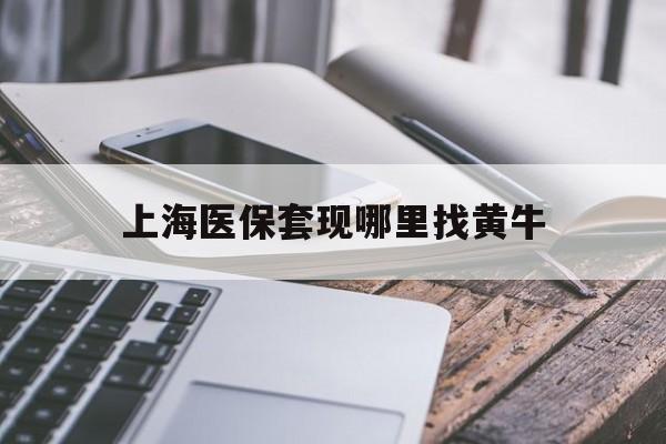 博白最新上海医保套现哪里找黄牛方法分析(最方便真实的博白上海医保套现电话方法)